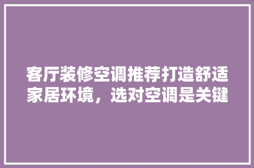 客厅装修空调推荐打造舒适家居环境，选对空调是关键