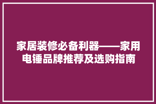 家居装修必备利器——家用电锤品牌推荐及选购指南 建筑设计