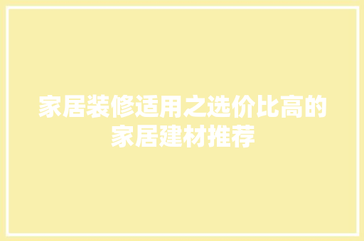 家居装修适用之选价比高的家居建材推荐 新型材料