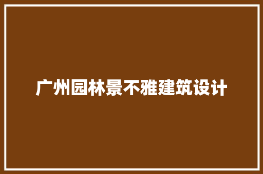 广州园林景不雅建筑设计