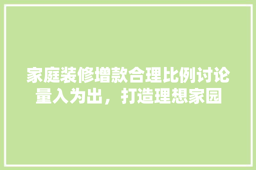 家庭装修增款合理比例讨论量入为出，打造理想家园 设计原则