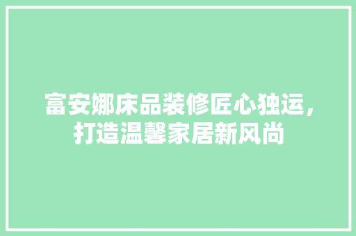 富安娜床品装修匠心独运，打造温馨家居新风尚 施工管理