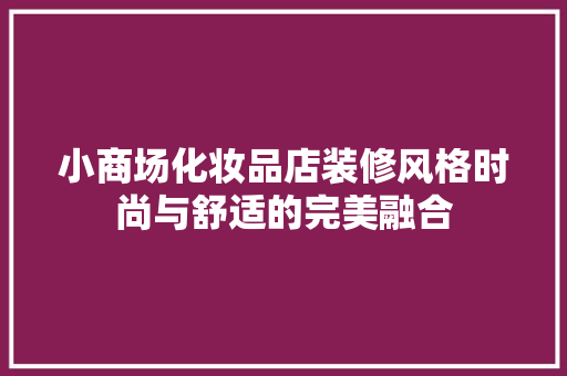 小商场化妆品店装修风格时尚与舒适的完美融合 建筑设计