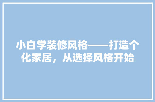 小白学装修风格——打造个化家居，从选择风格开始