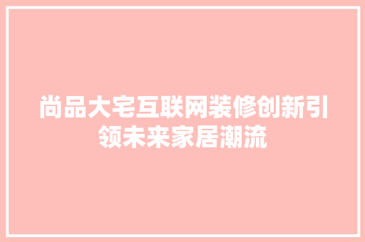 尚品大宅互联网装修创新引领未来家居潮流