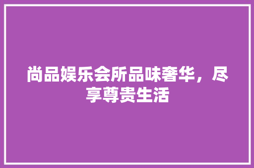 尚品娱乐会所品味奢华，尽享尊贵生活