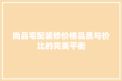 尚品宅配装修价格品质与价比的完美平衡 常用设备
