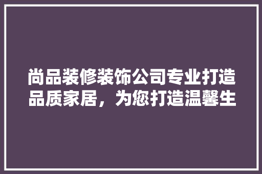 尚品装修装饰公司专业打造品质家居，为您打造温馨生活空间 建筑设计