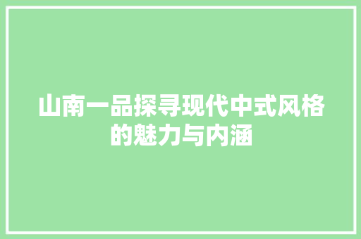 山南一品探寻现代中式风格的魅力与内涵