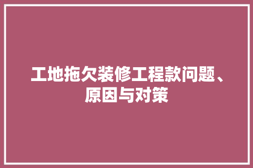 工地拖欠装修工程款问题、原因与对策
