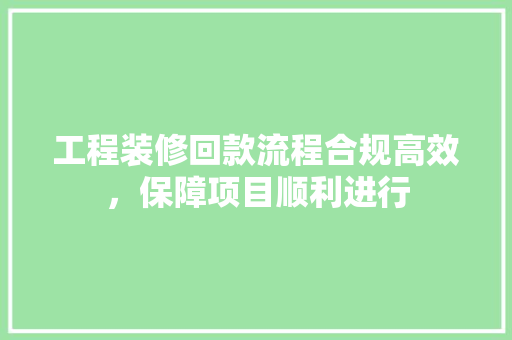 工程装修回款流程合规高效，保障项目顺利进行