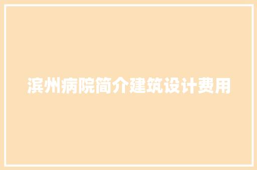 滨州病院简介建筑设计费用 公共建筑设计