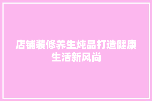 店铺装修养生炖品打造健康生活新风尚