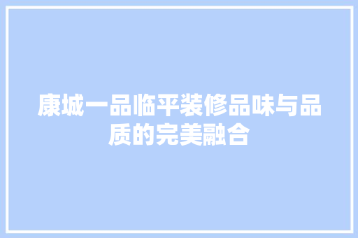 康城一品临平装修品味与品质的完美融合