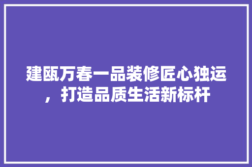 建瓯万春一品装修匠心独运，打造品质生活新标杆
