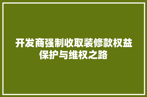 开发商强制收取装修款权益保护与维权之路 设计原则