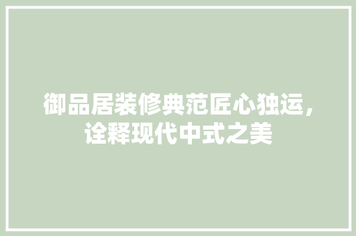 御品居装修典范匠心独运，诠释现代中式之美