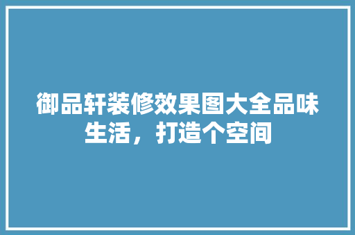 御品轩装修效果图大全品味生活，打造个空间