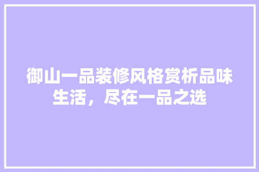 御山一品装修风格赏析品味生活，尽在一品之选