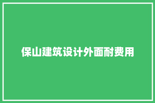 保山建筑设计外面耐费用 设计原则