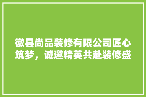 徽县尚品装修有限公司匠心筑梦，诚邀精英共赴装修盛宴