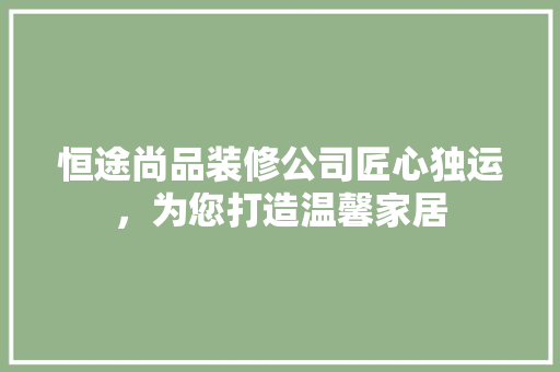 恒途尚品装修公司匠心独运，为您打造温馨家居