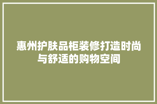 惠州护肤品柜装修打造时尚与舒适的购物空间