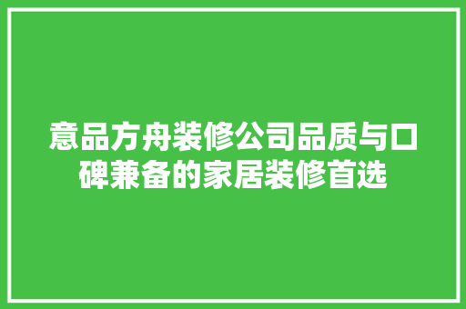 意品方舟装修公司品质与口碑兼备的家居装修首选