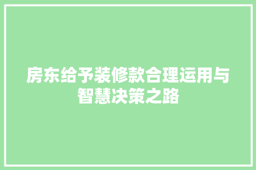 房东给予装修款合理运用与智慧决策之路