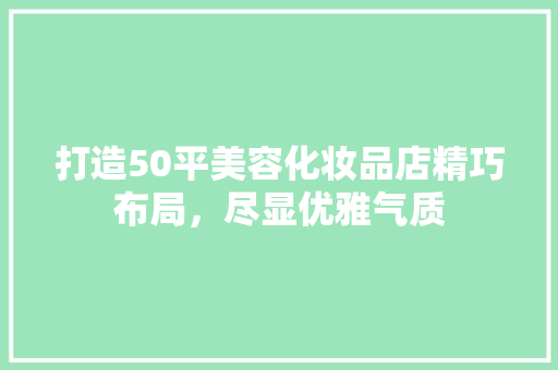 打造50平美容化妆品店精巧布局，尽显优雅气质