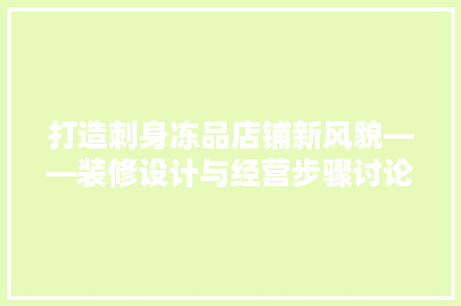 打造刺身冻品店铺新风貌——装修设计与经营步骤讨论 新型材料