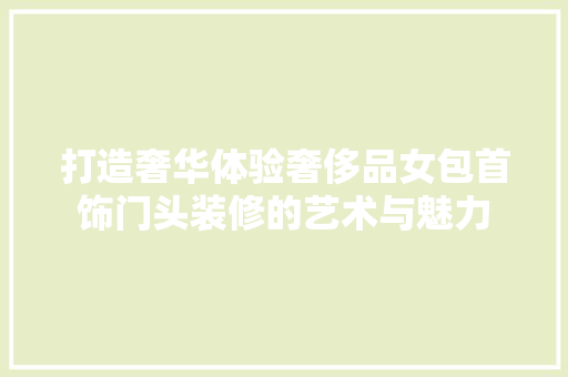 打造奢华体验奢侈品女包首饰门头装修的艺术与魅力