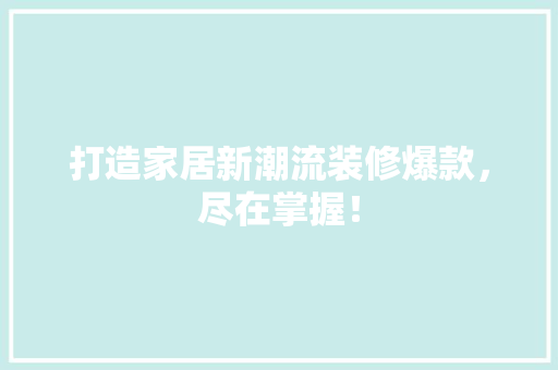 打造家居新潮流装修爆款，尽在掌握！