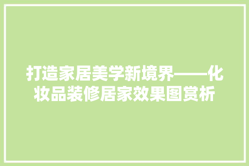 打造家居美学新境界——化妆品装修居家效果图赏析