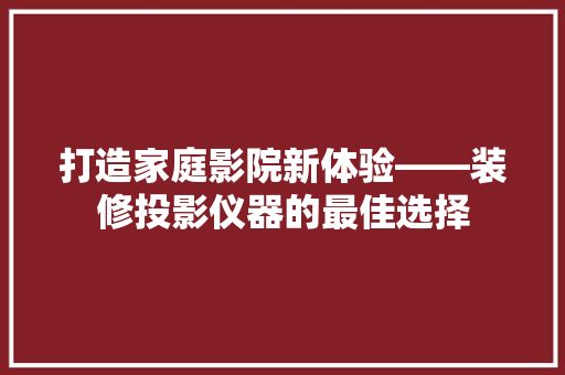 打造家庭影院新体验——装修投影仪器的最佳选择
