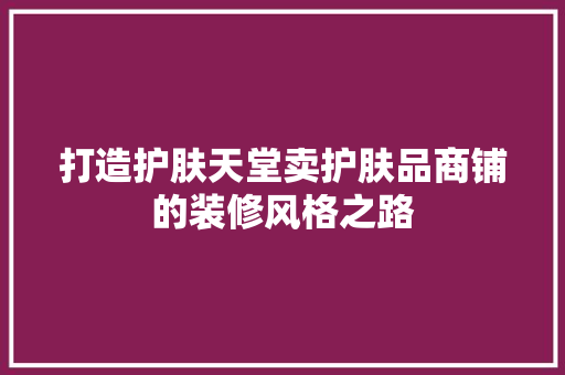 打造护肤天堂卖护肤品商铺的装修风格之路