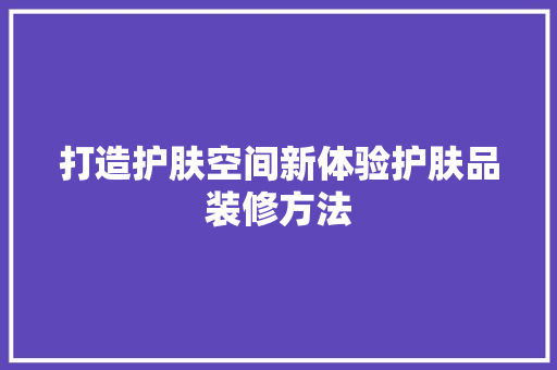 打造护肤空间新体验护肤品装修方法