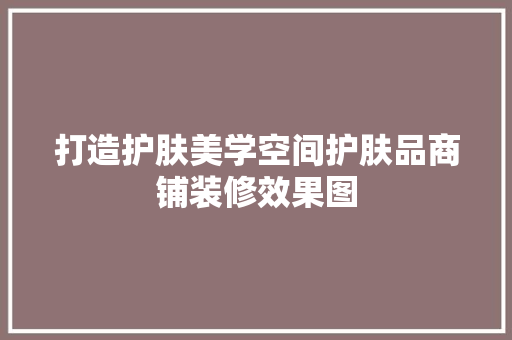 打造护肤美学空间护肤品商铺装修效果图