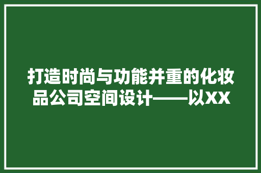 打造时尚与功能并重的化妆品公司空间设计——以XX公司装修项目为例