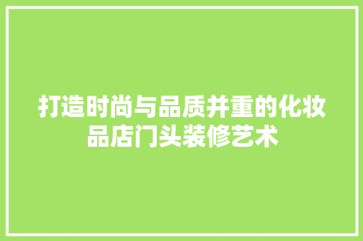 打造时尚与品质并重的化妆品店门头装修艺术