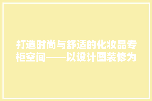 打造时尚与舒适的化妆品专柜空间——以设计图装修为例 建筑设计