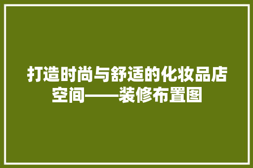 打造时尚与舒适的化妆品店空间——装修布置图