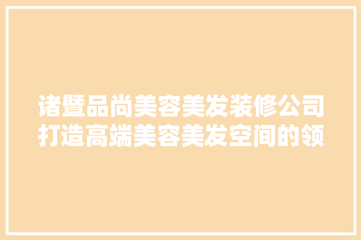 诸暨品尚美容美发装修公司打造高端美容美发空间的领航者