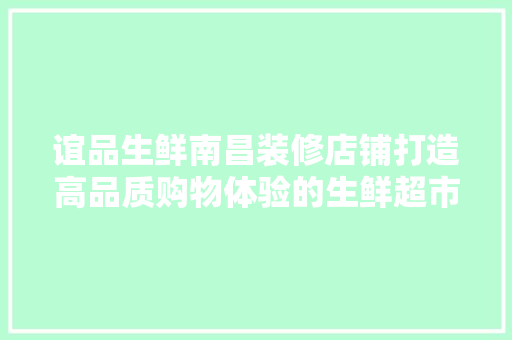 谊品生鲜南昌装修店铺打造高品质购物体验的生鲜超市新标杆