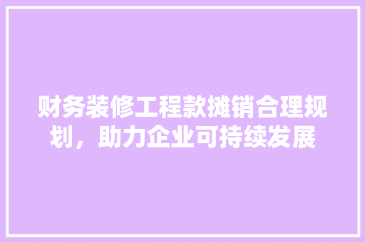 财务装修工程款摊销合理规划，助力企业可持续发展