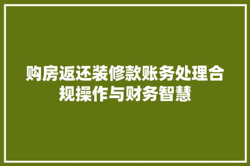 购房返还装修款账务处理合规操作与财务智慧 知识问答