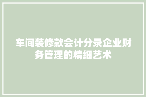 车间装修款会计分录企业财务管理的精细艺术