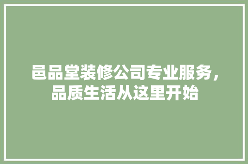 邑品堂装修公司专业服务，品质生活从这里开始