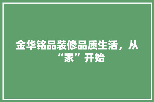 金华铭品装修品质生活，从“家”开始