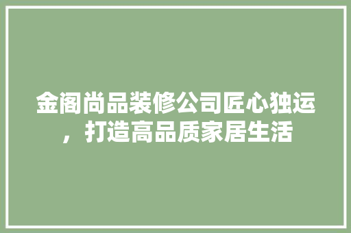 金阁尚品装修公司匠心独运，打造高品质家居生活